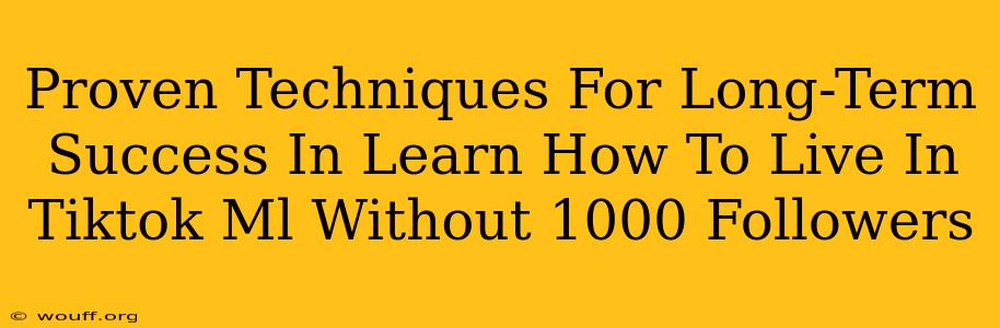 Proven Techniques For Long-Term Success In Learn How To Live In Tiktok Ml Without 1000 Followers