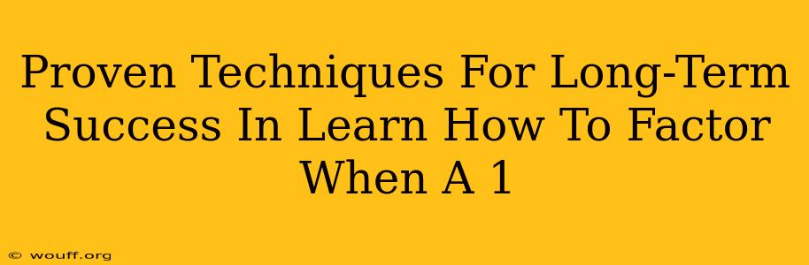 Proven Techniques For Long-Term Success In Learn How To Factor When A 1