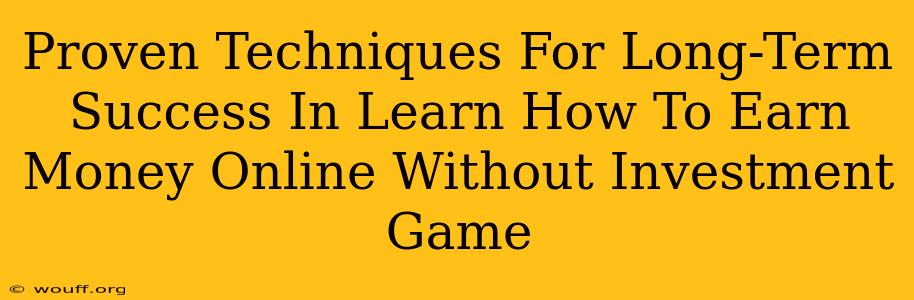 Proven Techniques For Long-Term Success In Learn How To Earn Money Online Without Investment Game