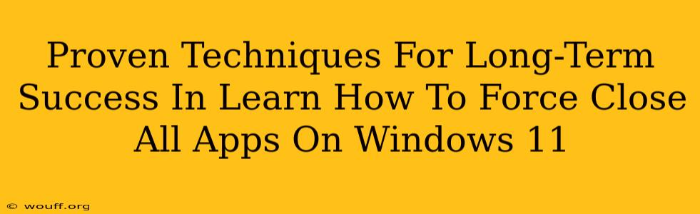 Proven Techniques For Long-Term Success In Learn How To Force Close All Apps On Windows 11