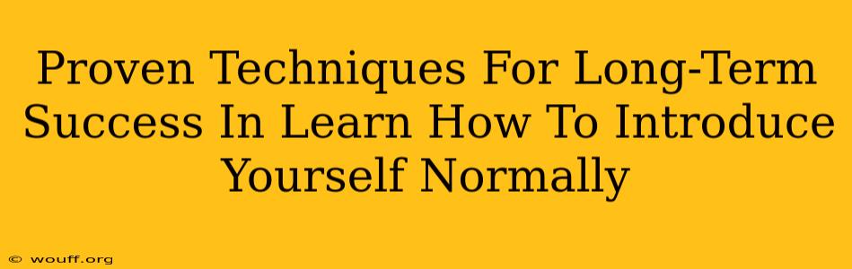 Proven Techniques For Long-Term Success In Learn How To Introduce Yourself Normally