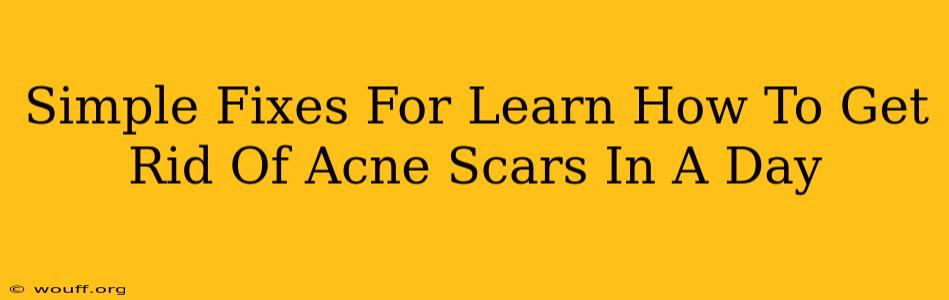 Simple Fixes For Learn How To Get Rid Of Acne Scars In A Day