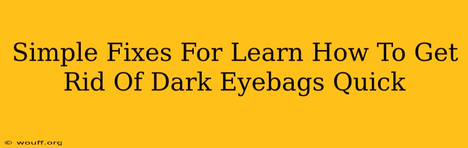 Simple Fixes For Learn How To Get Rid Of Dark Eyebags Quick