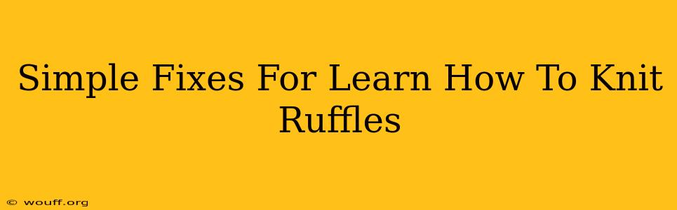 Simple Fixes For Learn How To Knit Ruffles