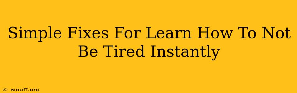 Simple Fixes For Learn How To Not Be Tired Instantly