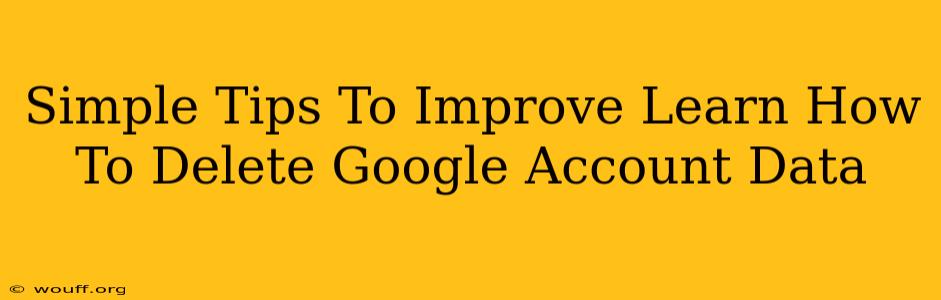 Simple Tips To Improve Learn How To Delete Google Account Data