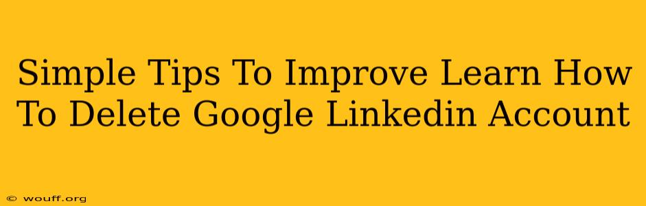 Simple Tips To Improve Learn How To Delete Google Linkedin Account