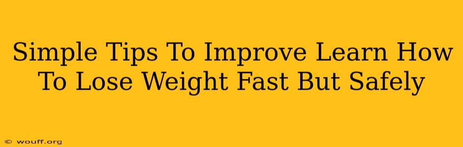 Simple Tips To Improve Learn How To Lose Weight Fast But Safely