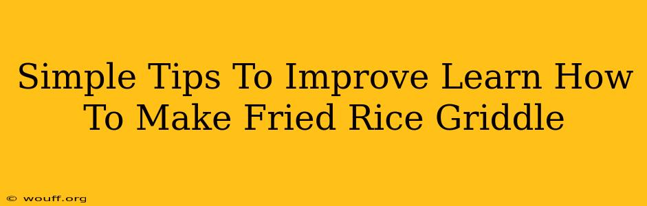 Simple Tips To Improve Learn How To Make Fried Rice Griddle