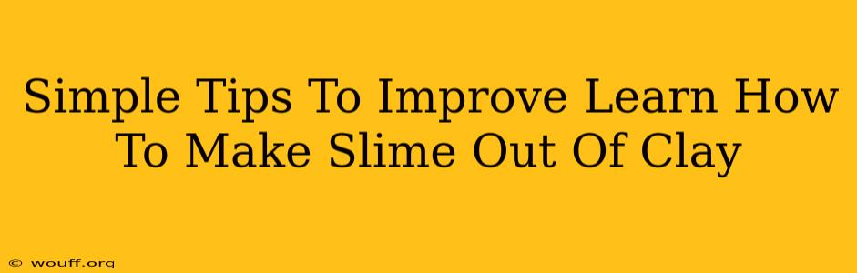 Simple Tips To Improve Learn How To Make Slime Out Of Clay