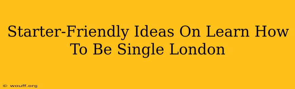 Starter-Friendly Ideas On Learn How To Be Single London