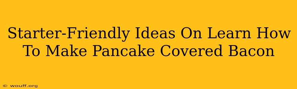 Starter-Friendly Ideas On Learn How To Make Pancake Covered Bacon