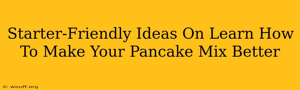 Starter-Friendly Ideas On Learn How To Make Your Pancake Mix Better