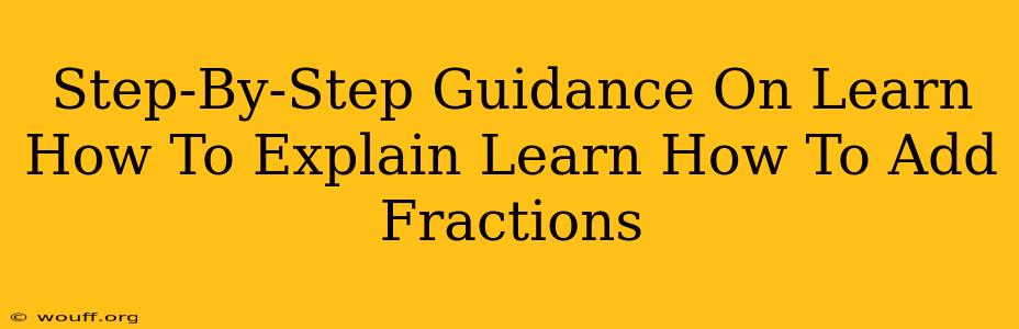 Step-By-Step Guidance On Learn How To Explain Learn How To Add Fractions