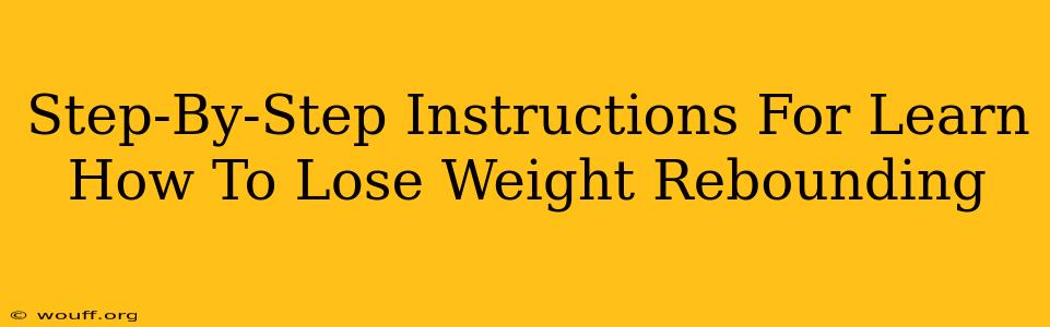 Step-By-Step Instructions For Learn How To Lose Weight Rebounding