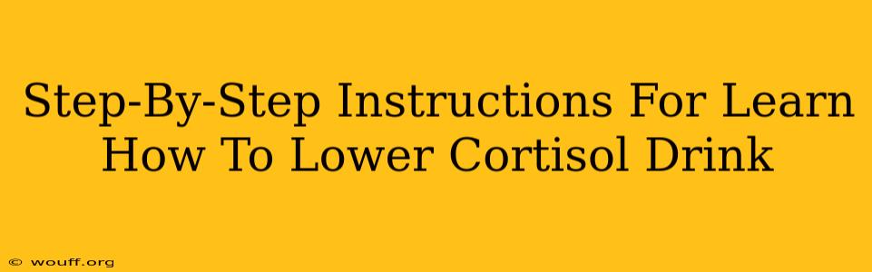 Step-By-Step Instructions For Learn How To Lower Cortisol Drink