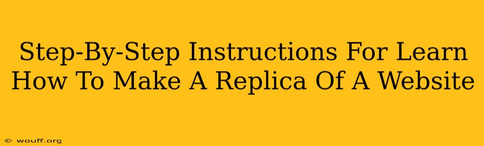 Step-By-Step Instructions For Learn How To Make A Replica Of A Website