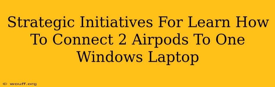 Strategic Initiatives For Learn How To Connect 2 Airpods To One Windows Laptop