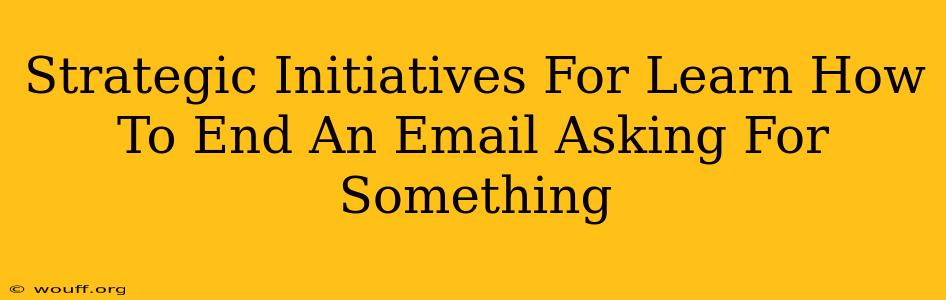 Strategic Initiatives For Learn How To End An Email Asking For Something