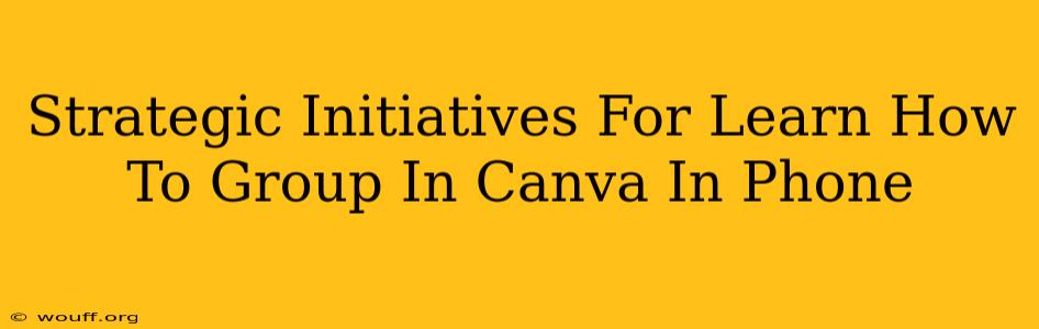 Strategic Initiatives For Learn How To Group In Canva In Phone