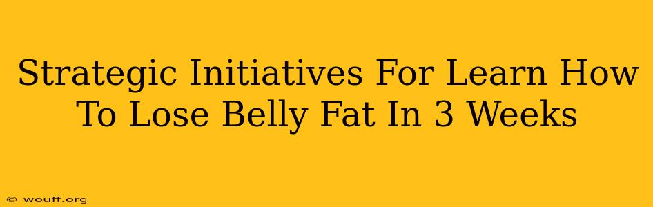 Strategic Initiatives For Learn How To Lose Belly Fat In 3 Weeks