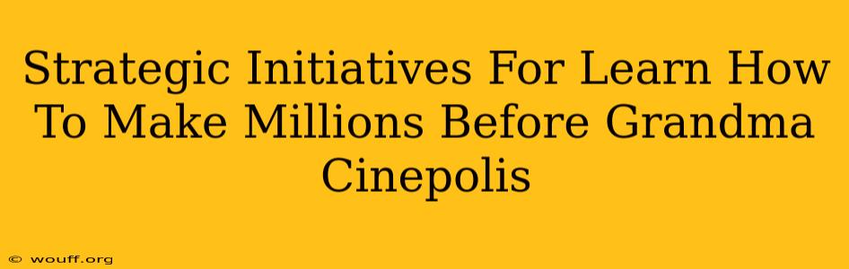 Strategic Initiatives For Learn How To Make Millions Before Grandma Cinepolis