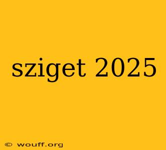 sziget 2025