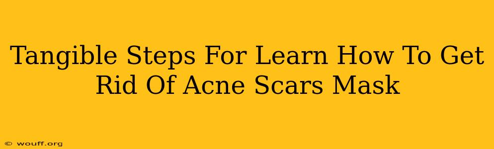 Tangible Steps For Learn How To Get Rid Of Acne Scars Mask