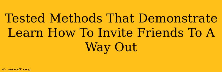 Tested Methods That Demonstrate Learn How To Invite Friends To A Way Out