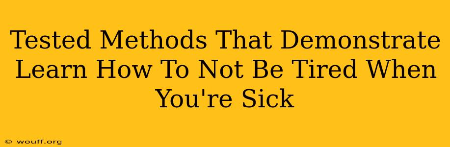 Tested Methods That Demonstrate Learn How To Not Be Tired When You're Sick