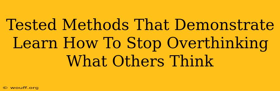 Tested Methods That Demonstrate Learn How To Stop Overthinking What Others Think