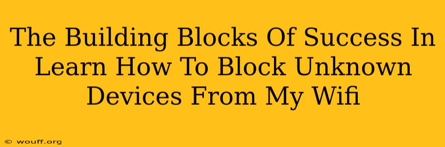 The Building Blocks Of Success In Learn How To Block Unknown Devices From My Wifi