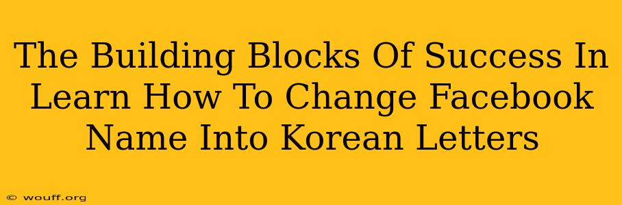 The Building Blocks Of Success In Learn How To Change Facebook Name Into Korean Letters