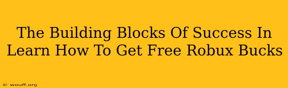 The Building Blocks Of Success In Learn How To Get Free Robux Bucks