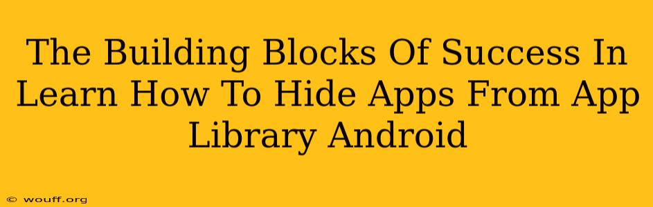 The Building Blocks Of Success In Learn How To Hide Apps From App Library Android