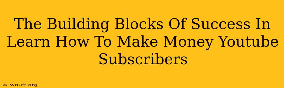 The Building Blocks Of Success In Learn How To Make Money Youtube Subscribers