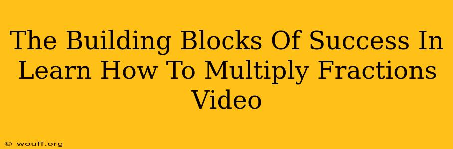 The Building Blocks Of Success In Learn How To Multiply Fractions Video