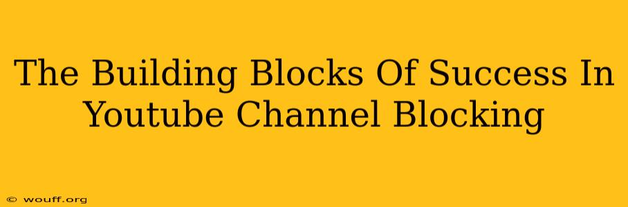 The Building Blocks Of Success In Youtube Channel Blocking