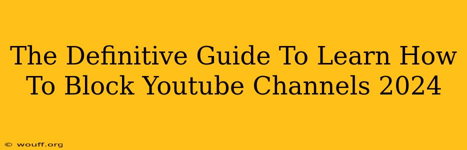 The Definitive Guide To Learn How To Block Youtube Channels 2024