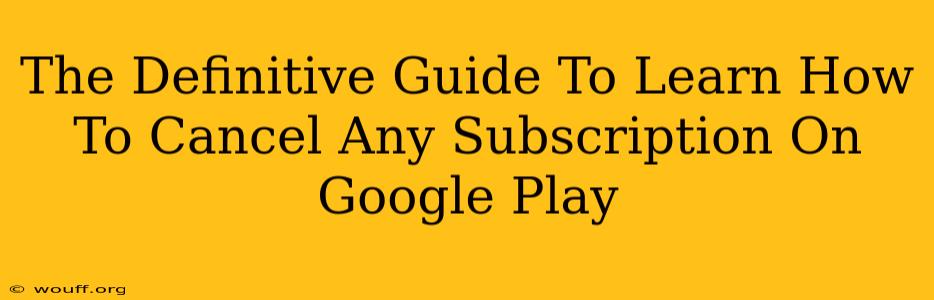 The Definitive Guide To Learn How To Cancel Any Subscription On Google Play