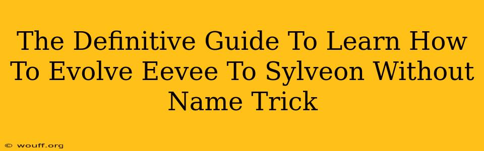 The Definitive Guide To Learn How To Evolve Eevee To Sylveon Without Name Trick