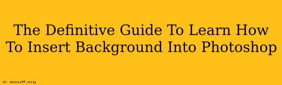 The Definitive Guide To Learn How To Insert Background Into Photoshop