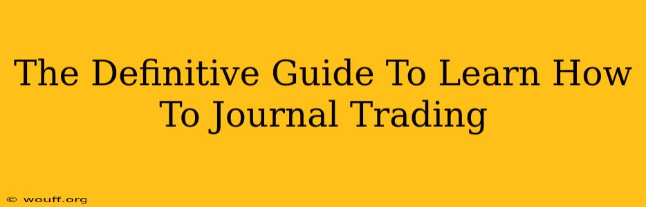 The Definitive Guide To Learn How To Journal Trading