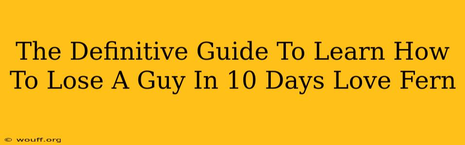 The Definitive Guide To Learn How To Lose A Guy In 10 Days Love Fern