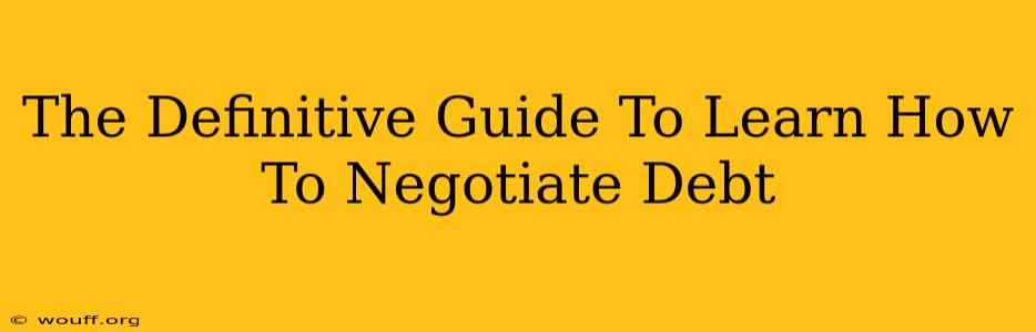 The Definitive Guide To Learn How To Negotiate Debt