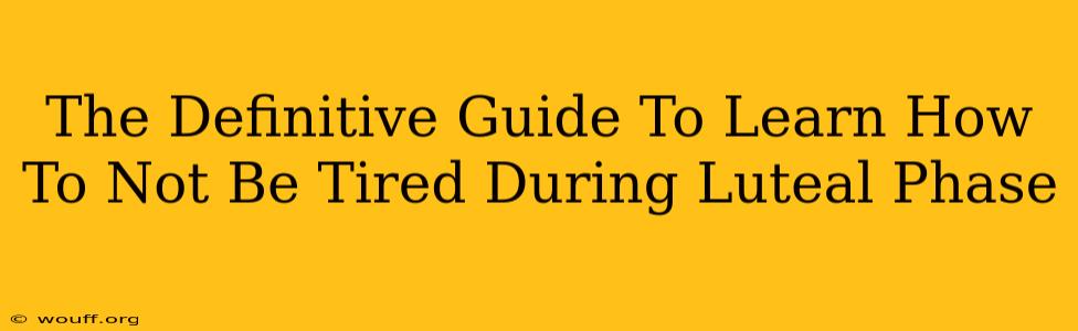 The Definitive Guide To Learn How To Not Be Tired During Luteal Phase