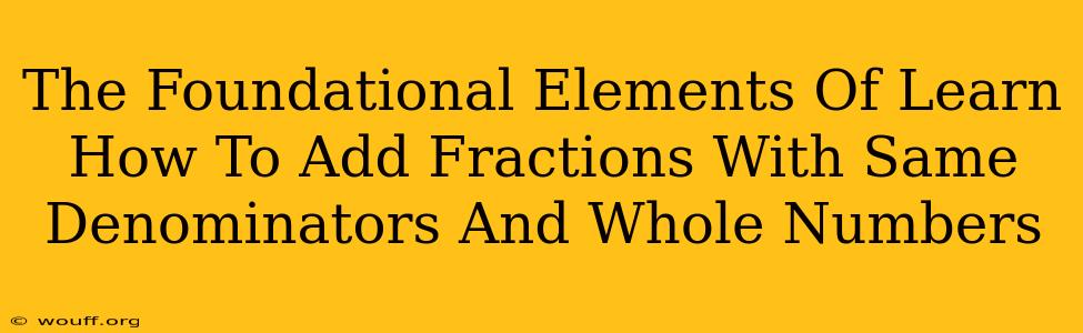 The Foundational Elements Of Learn How To Add Fractions With Same Denominators And Whole Numbers