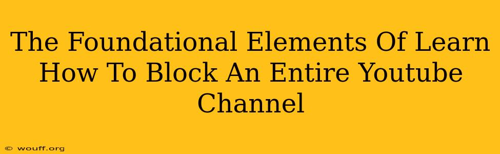 The Foundational Elements Of Learn How To Block An Entire Youtube Channel