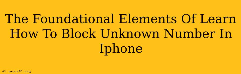 The Foundational Elements Of Learn How To Block Unknown Number In Iphone