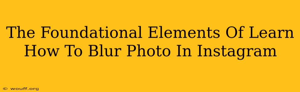 The Foundational Elements Of Learn How To Blur Photo In Instagram